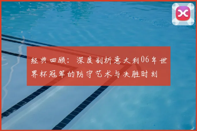 经典回顾:深度剖析意大利06年世界杯冠军的防守艺术与决胜时刻