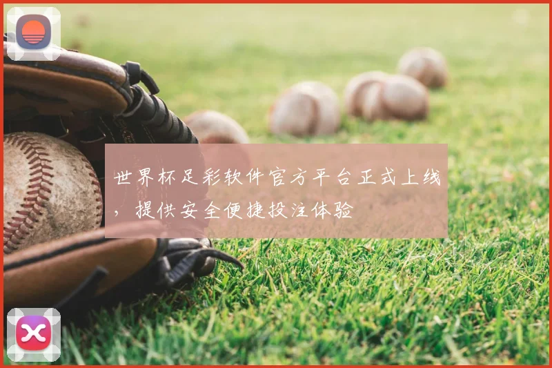 世界杯足彩软件官方平台正式上线,提供安全便捷投注体验