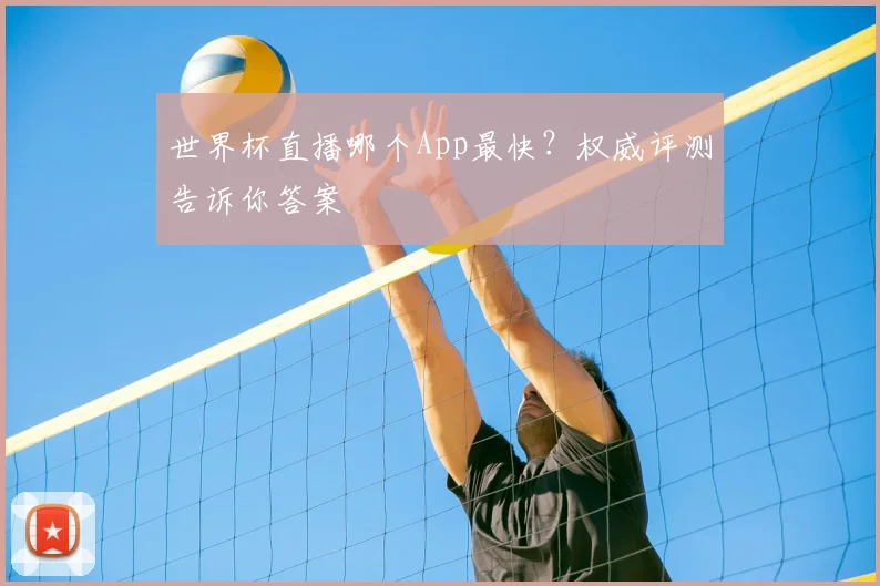 世界杯直播哪个App最快?权威评测告诉你答案