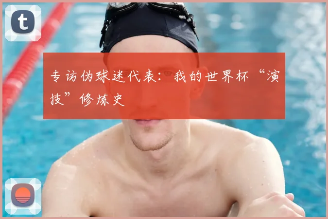 专访伪球迷代表：我的世界杯“演技”修炼史