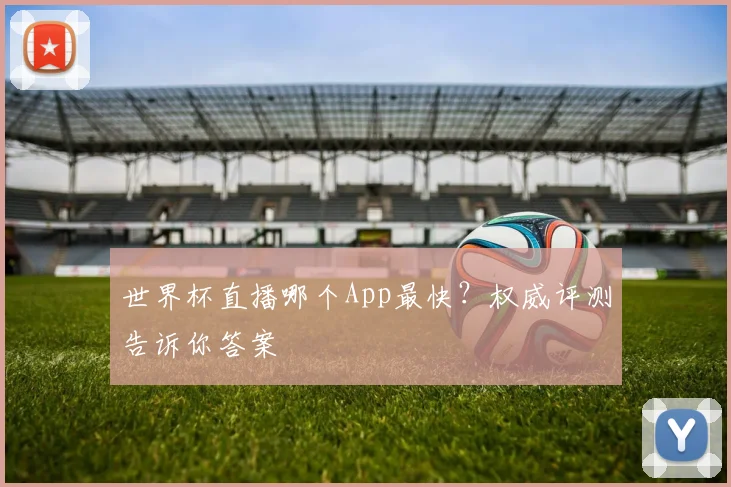 世界杯直播哪个App最快？权威评测告诉你答案