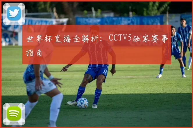 世界杯直播全解析：CCTV5独家赛事指南
