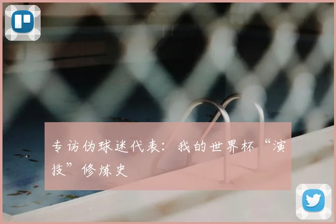 专访伪球迷代表：我的世界杯“演技”修炼史