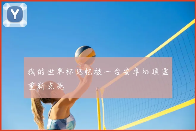 我的世界杯记忆被一台安卓机顶盒重新点亮