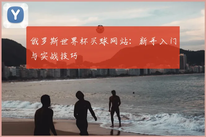 俄罗斯世界杯买球网站：新手入门与实战技巧