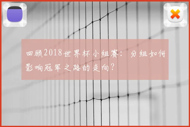 回顾2018世界杯小组赛:分组如何影响冠军之路的走向?