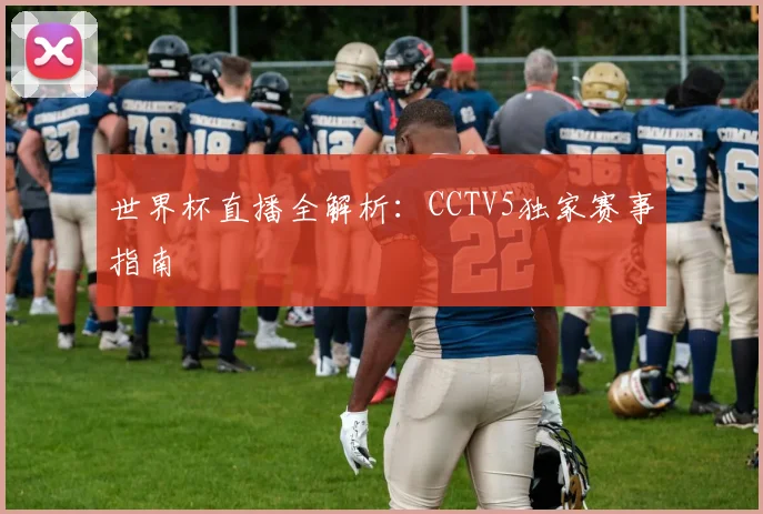 世界杯直播全解析:CCTV5独家赛事指南