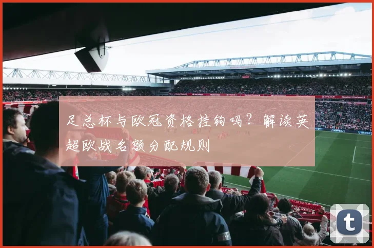 足总杯与欧冠资格挂钩吗？解读英超欧战名额分配规则
