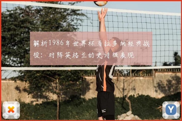 解析1986年世界杯马拉多纳经典战役：对阵英格兰的史诗级表现