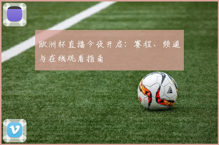 欧洲杯直播今夜开启：赛程、频道与在线观看指南