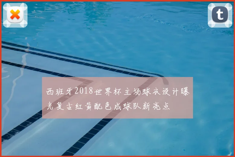 西班牙2018世界杯主场球衣设计曝光复古红黄配色成球队新亮点