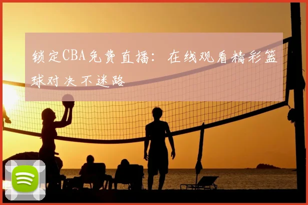 锁定CBA免费直播:在线观看精彩篮球对决不迷路