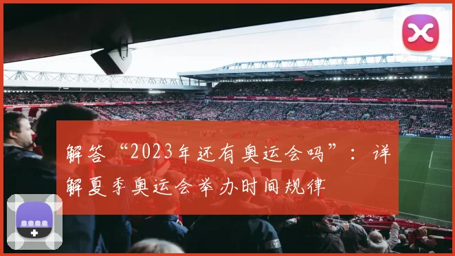 解答“2023年还有奥运会吗”：详解夏季奥运会举办时间规律