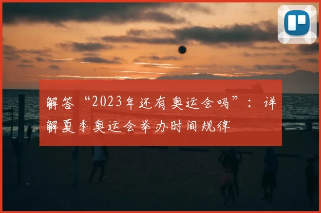 解答“2023年还有奥运会吗”：详解夏季奥运会举办时间规律