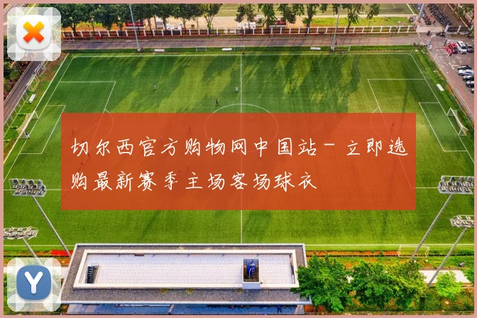 切尔西官方购物网中国站 - 立即选购最新赛季主场客场球衣
