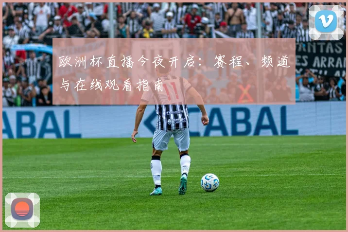 欧洲杯直播今夜开启：赛程、频道与在线观看指南