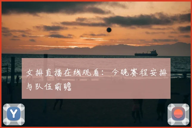 女排直播在线观看：今晚赛程安排与队伍前瞻