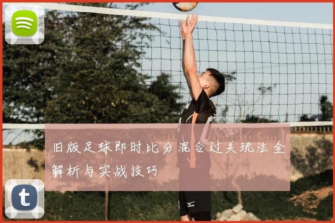 旧版足球即时比分混合过关玩法全解析与实战技巧
