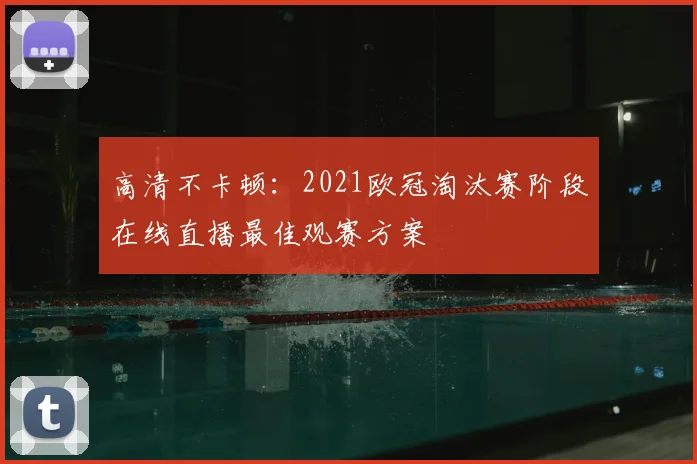 高清不卡顿：2021欧冠淘汰赛阶段在线直播最佳观赛方案